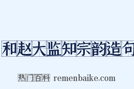 和赵大监知宗韵造句是什么意思的图片